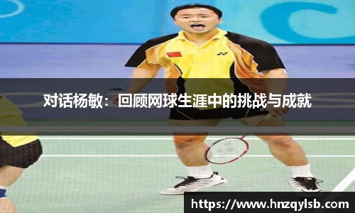 对话杨敏：回顾网球生涯中的挑战与成就