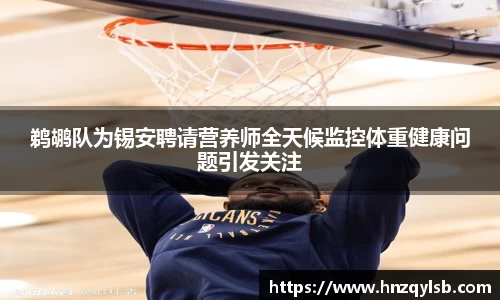 鹈鹕队为锡安聘请营养师全天候监控体重健康问题引发关注