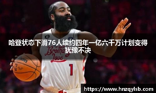 哈登状态下滑76人续约四年一亿六千万计划变得犹豫不决