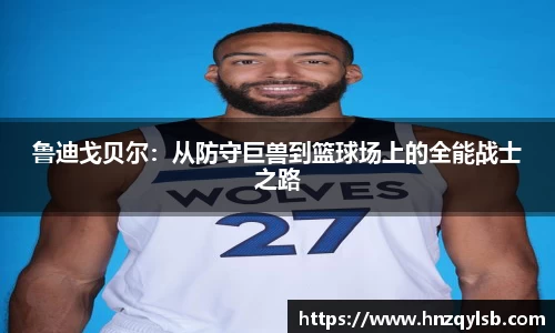 鲁迪戈贝尔：从防守巨兽到篮球场上的全能战士之路